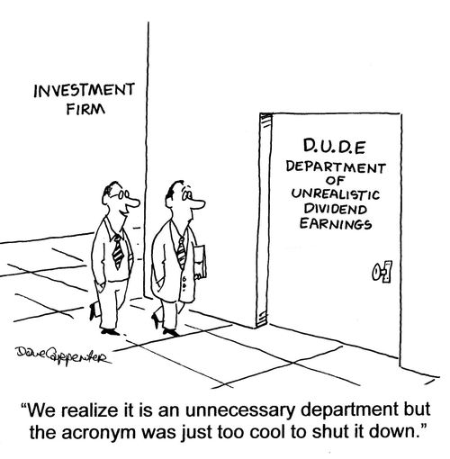 Department of Unrealistic Dividend Earnings: 'We realize it is an unnecessary department but the acronym was just too cool to shut it down.'
