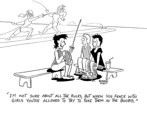 'I'm not sure about all the rules, but when you fence with girls you're allowed to try to poke them in the boobs.'