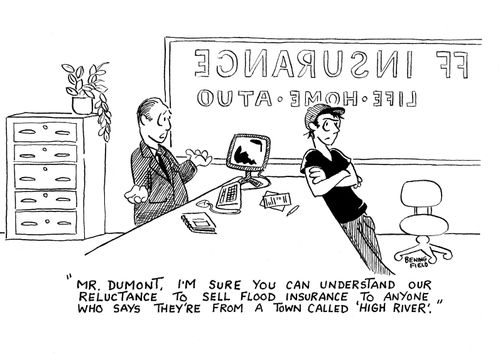 'Mr. Dumont, I'm sure you can understand our reluctance to sell flood insurance to anyone who says they're from a town called 'High River'.'