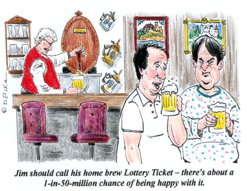 'Jim should call his home brew Lottery Ticket - there's about a 1-in-50-million chance of being happy with it.'