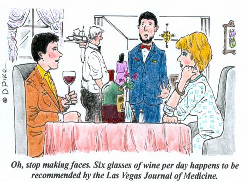 'Oh, stop making faces. Six glasses of wine per day happens to be recommended by the Las Vegas Journal of Medicine.'