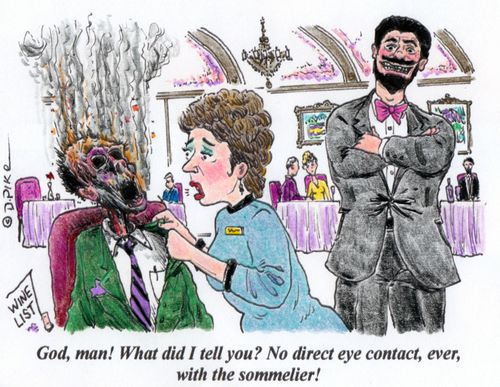 'God, man! What did I tell you? No direct eye contact, ever, with the sommelier!'