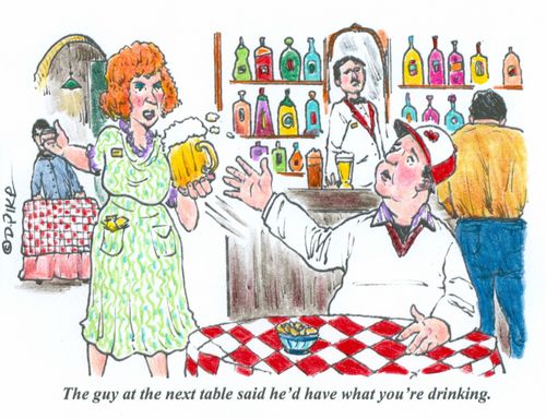 'The guy at the next table said he'd have what you're drinking.'
