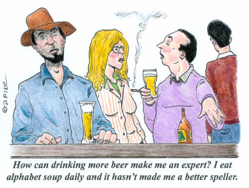 'How can drinking more beer make me an expert? I eat alphabet soup daily and it hasn't made me a better speller.'