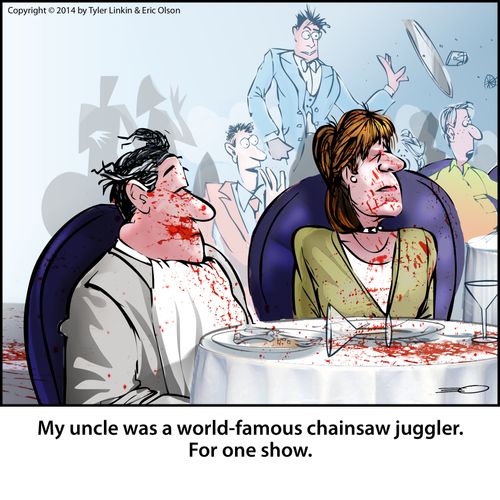 My uncle was a world-famous chainsaw juggler. For one show.