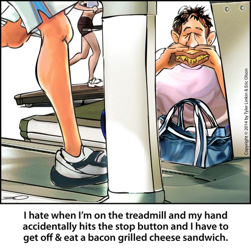 'I hate when I'm on the treadmill and my hand accidentally hits the stop button and I have to get off & eat a bacon grilled cheese sandwich.'