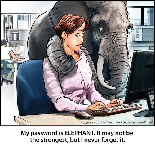 My password is ELEPHANT. It may not be the strongest, but I never forget it.