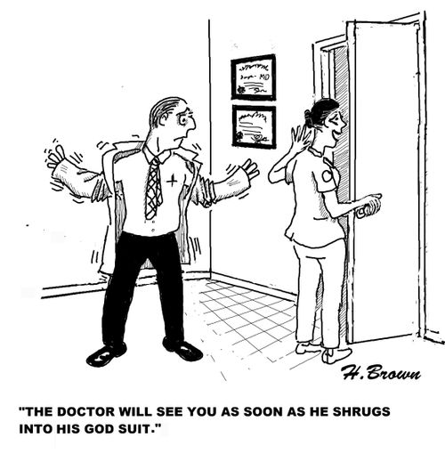 'The doctor will see you as soon as he shrugs into his god suit.'