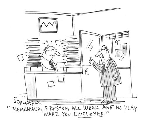 'Remember, Preston, all work and no play make you employed.'