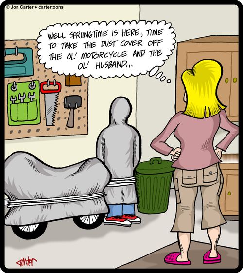 'Well, springtime is here, time to take the dust cover off the ol' motorcycle and the ol' husband...'