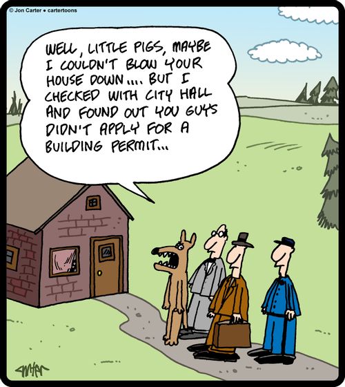 'Well, little pigs, maybe I couldn't blow your house down .... but I checked with City Hall and found out you guys didn't apply for a building permit ...'