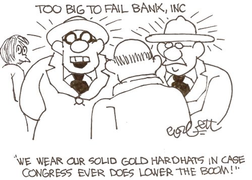 Too Big To Fail Bank: 'We wear our solid gold hardhats in case Congress ever does lower the boom!'     