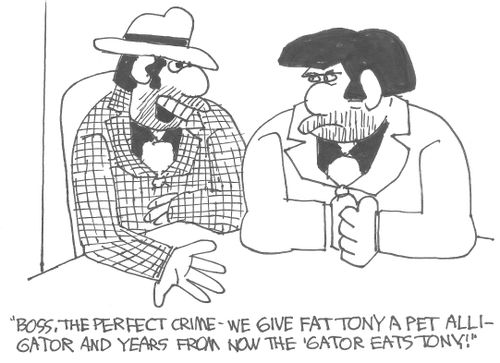 'Boss, the perfect crime - we give fat Tony a pet alligator and years from now the 'gator eats Tony!'