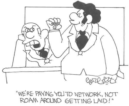 'We're paying you to network, not roam around getting laid!'    