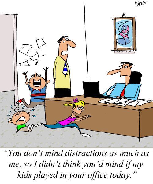 'You don't mind distractions as much as me, so I didn't think you'd mind if my kids played in your office today.'