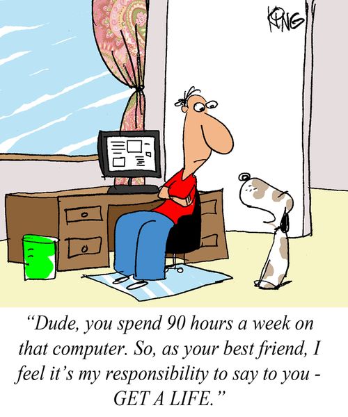 'Dude, you spend 90 hours a week on that computer. So, as your best friend, I feel it's my responsibility to say to you - GET A LIFE.'