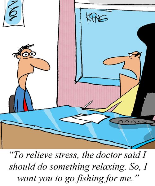 'To relieve stress, the doctor said I should do something relaxing. So, I want you to go fishing for me.'
