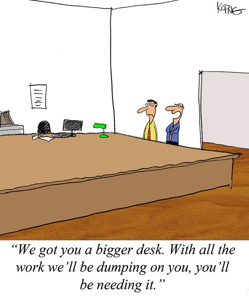 'We got you a bigger desk. With all the work we'll be dumping on you, you'll be needing it.'