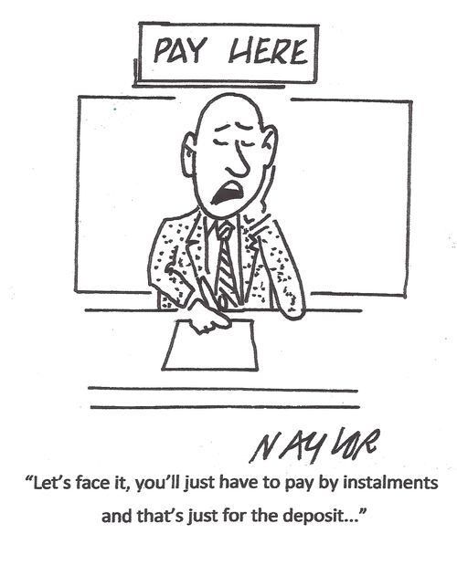 'Let's face it, you'll just have to pay by instalments and that's just for the deposit...'