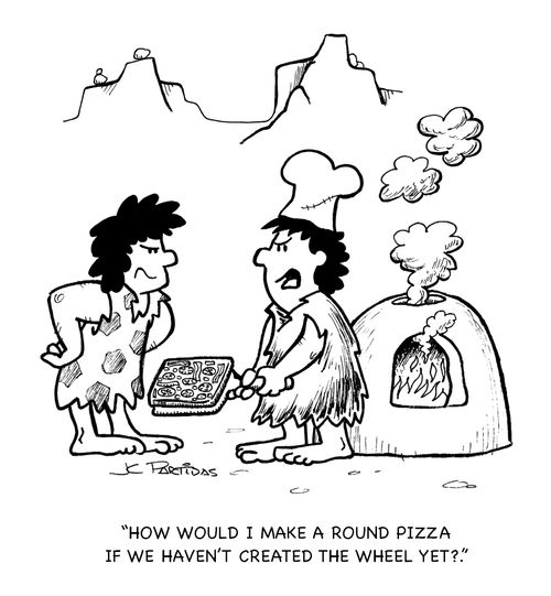 'How would I make a round pizza if we haven't created the wheel yet?'