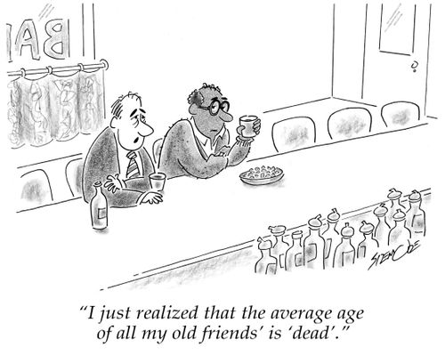 'I just realized that the average age of all my old friends' is 'dead'.'
