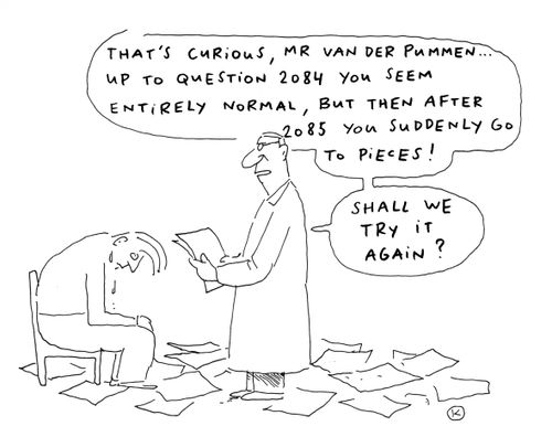 'That's curious, Mr Van Der Pummen...up to question 2084 you seem entirely normal, but then after 2085 you suddenly go to pieces!'
