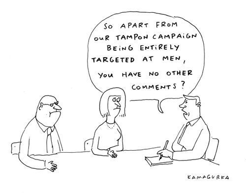 'So apart from our tampon campaign being entirely targeted at men, you have no other comments?'