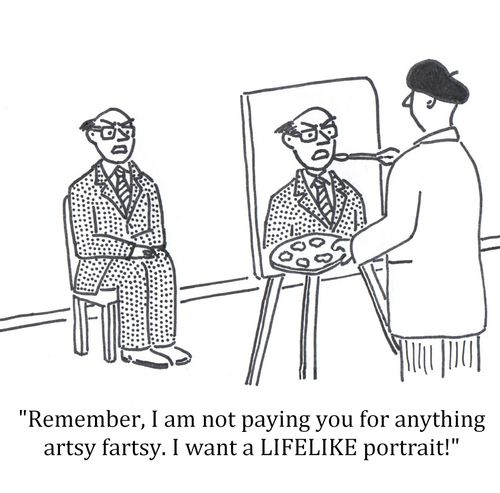 'Remember, I am not paying you for anything artsy fartsy. I want a LIFELIKE portrait!'