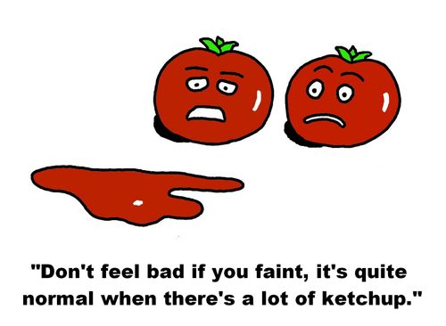 'Don't feel bad if you faint, it's quite normal when there's a lot of ketchup.'