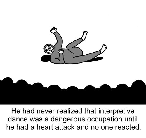 He had never realized that interpretive dance was a dangerous occupation until he had a heart attack and no one reacted.