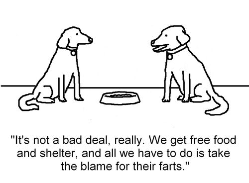 'It's not a bad deal, really. We get free food and shelter, and all we have to do is take the blame for their farts.'