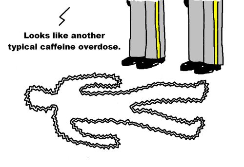 'Looks like another typical caffeine overdose.'