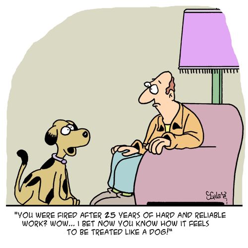 'You were fired after 25 years of hard and reliable work? Wow... I bet now you know how it feels to be treated like a dog!'