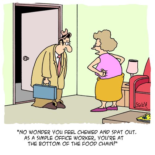 'No wonder you feel chewed and spat out. As a simple office worker, you're at the bottom of the food chain!'