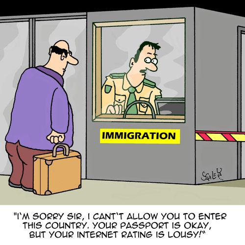'I'm sorry Sir, I can't allow you to enter this country. Your passport is okay, but your internet rating is lousy!'