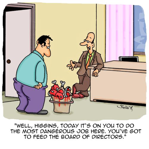 'Well, Higgins, today it's on you to do the most dangerous job here. You've got to feed the board of directors!'