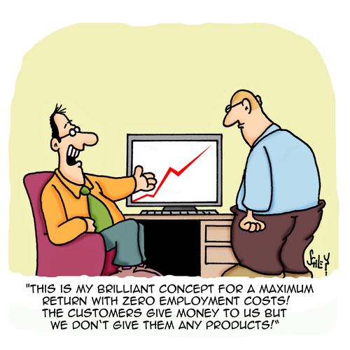 'This is my brilliant concept for a maximum return with zero employment costs! The customers give money to us but we don't give them any products!'