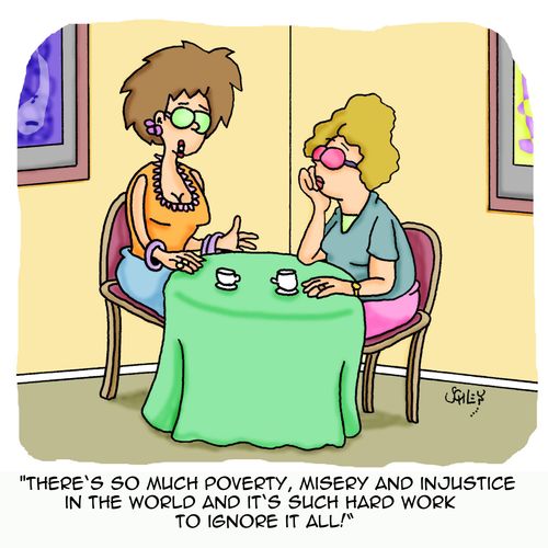 'There's so much poverty, misery and injustice in the world and it's such hard work to ignore it all!'