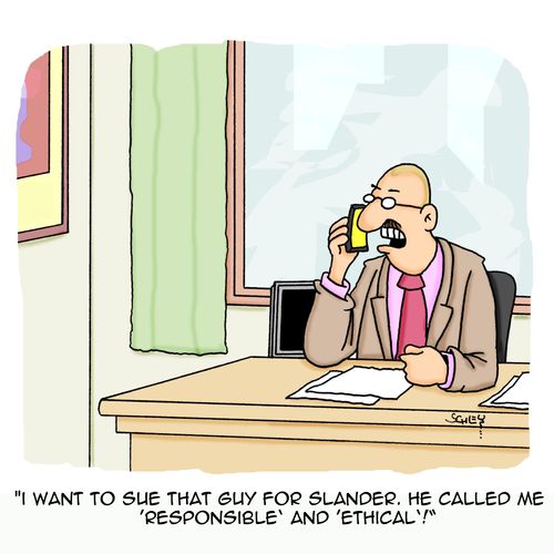 'I want to sue that guy for slander. He called me 'Responsible' and 'Ethical'!'