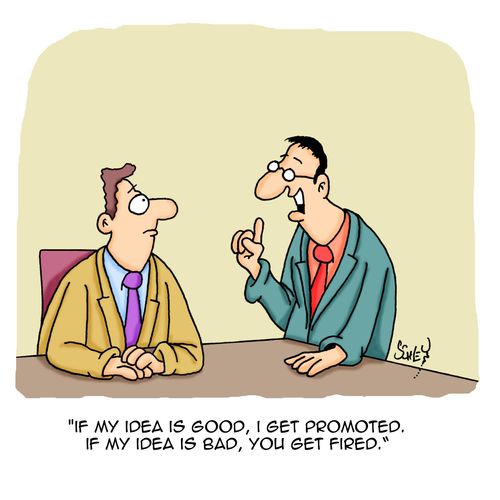'If my idea is good, I get promoted. If my idea is bad, you get fired.'