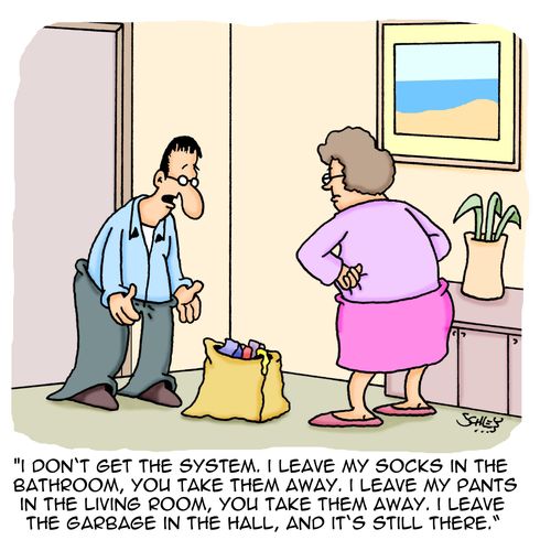 'I don't get the system. I leave my socks in the bathroom, you take them away. I leave my pants in the living room, you take them away. I leave the garbage in the hall, and it's still there.'