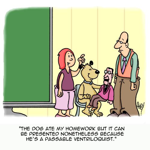 'The dog ate my homework but it can be presented nonetheless because he's a passable ventriloquist.'