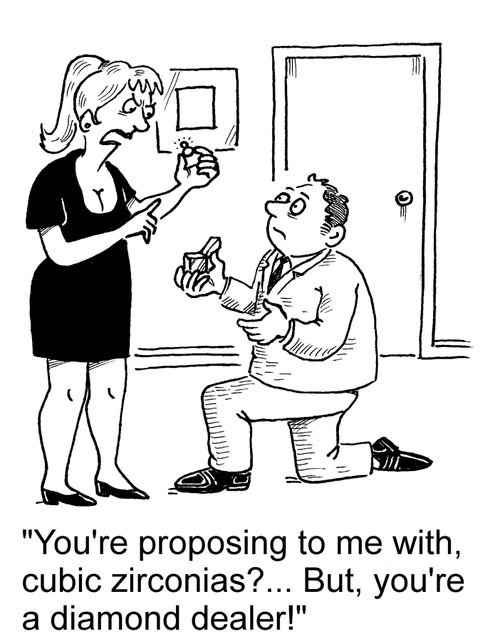 'You're proposing to me with, cubic zirconias?... But, you're a diamond dealer!'