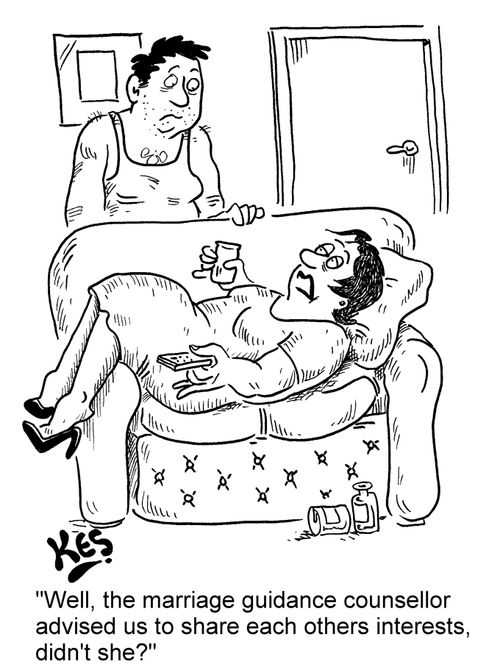 'Well, the marriage guidance counsellor advised us to share each others interests, didn't she?'