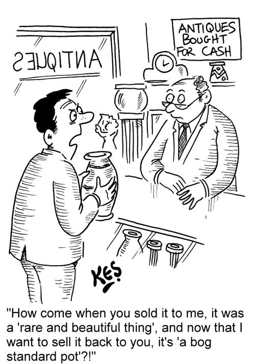 'How come when you sold it to me, it was a 'rare and beautiful thing'. and now that I want to sell it back to you, it's 'a bog standard pot'?!'