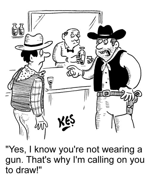 'Yes, I know you're not wearing a gun. That's why I'm calling on you to draw!'