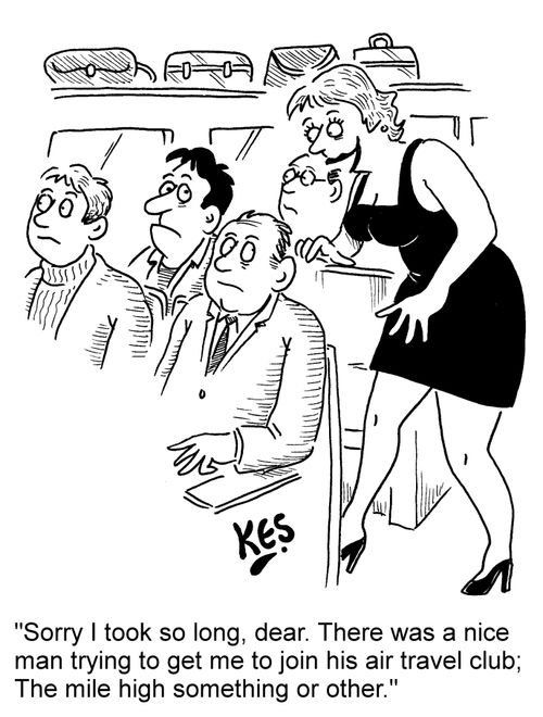 'Sorry I took so long, dear. There was a nice man trying to get me to join his air travel club; The mile high something or other.'