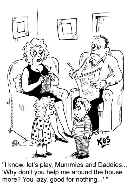 'I know, let's play, Mummies and Daddies... 'Why don't you help me around the house more? You lazy, good for nothing...''