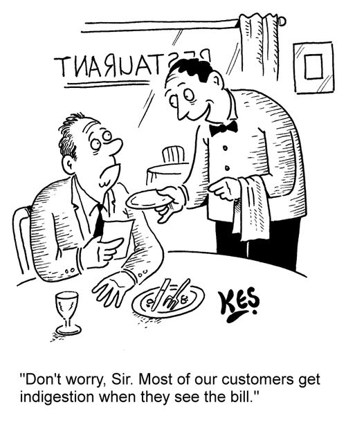 'Don't worry, Sir. Most of our customers get indigestion when they see the bill.'