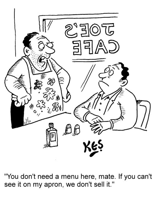 'You don't need a menu here, mate. If you can't see it on my apron, we don't sell it.'